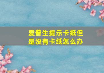 爱普生提示卡纸但是没有卡纸怎么办