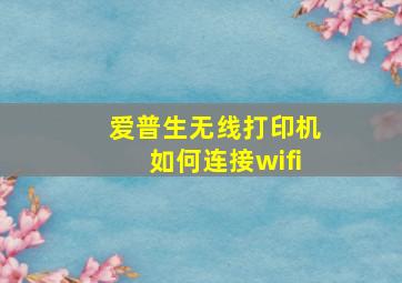 爱普生无线打印机如何连接wifi