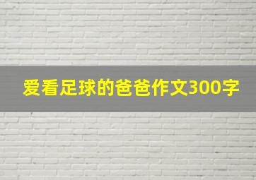 爱看足球的爸爸作文300字