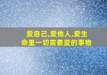 爱自己,爱他人,爱生命里一切需要爱的事物