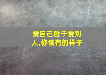 爱自己胜于爱别人,你该有的样子