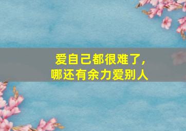 爱自己都很难了,哪还有余力爱别人