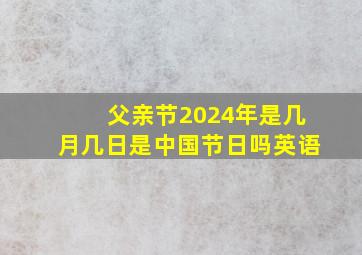 父亲节2024年是几月几日是中国节日吗英语