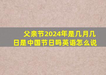 父亲节2024年是几月几日是中国节日吗英语怎么说