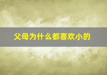 父母为什么都喜欢小的