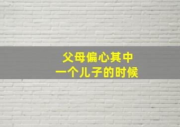 父母偏心其中一个儿子的时候