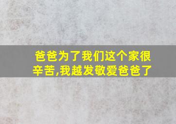 爸爸为了我们这个家很辛苦,我越发敬爱爸爸了