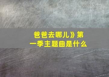 爸爸去哪儿》第一季主题曲是什么