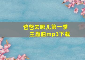 爸爸去哪儿第一季主题曲mp3下载