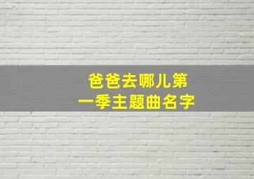 爸爸去哪儿第一季主题曲名字