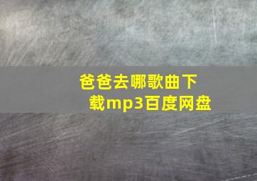 爸爸去哪歌曲下载mp3百度网盘