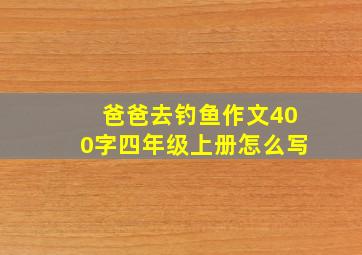 爸爸去钓鱼作文400字四年级上册怎么写