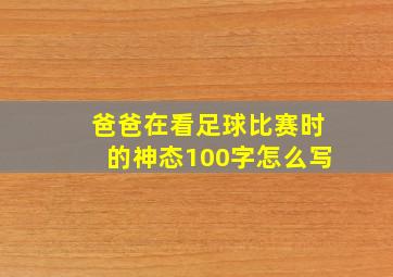 爸爸在看足球比赛时的神态100字怎么写