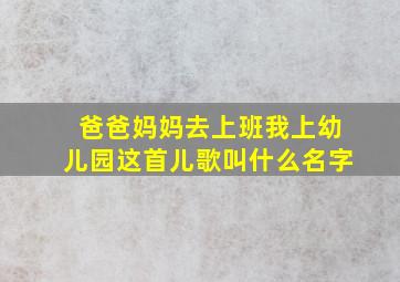 爸爸妈妈去上班我上幼儿园这首儿歌叫什么名字