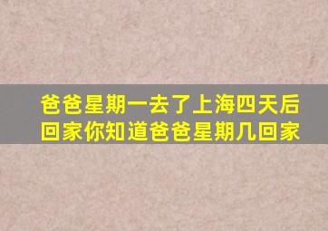 爸爸星期一去了上海四天后回家你知道爸爸星期几回家