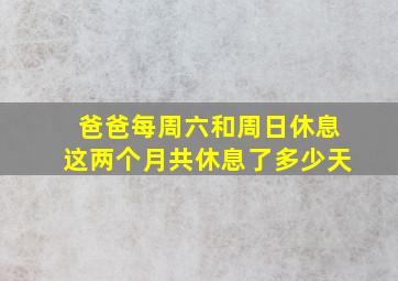 爸爸每周六和周日休息这两个月共休息了多少天