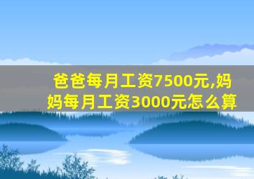 爸爸每月工资7500元,妈妈每月工资3000元怎么算