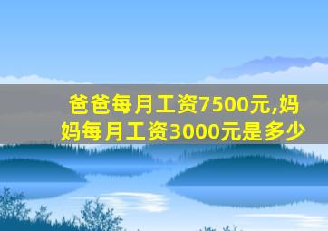 爸爸每月工资7500元,妈妈每月工资3000元是多少