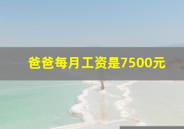 爸爸每月工资是7500元