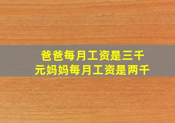 爸爸每月工资是三千元妈妈每月工资是两千