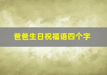 爸爸生日祝福语四个字