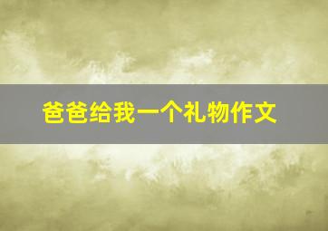 爸爸给我一个礼物作文