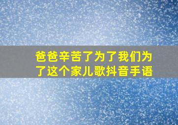 爸爸辛苦了为了我们为了这个家儿歌抖音手语