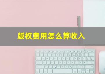 版权费用怎么算收入