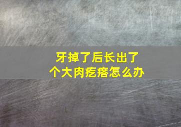 牙掉了后长出了个大肉疙瘩怎么办