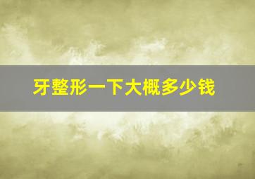 牙整形一下大概多少钱