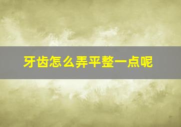 牙齿怎么弄平整一点呢