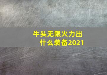 牛头无限火力出什么装备2021