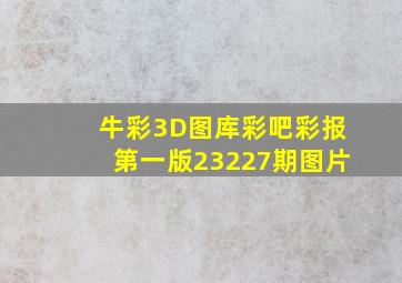 牛彩3D图库彩吧彩报第一版23227期图片