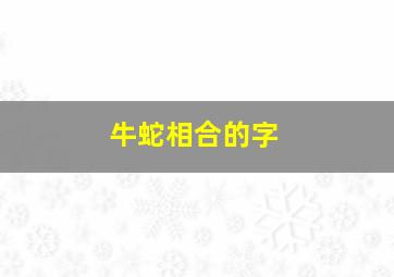 牛蛇相合的字