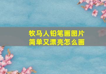 牧马人铅笔画图片简单又漂亮怎么画