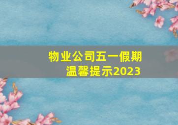 物业公司五一假期温馨提示2023