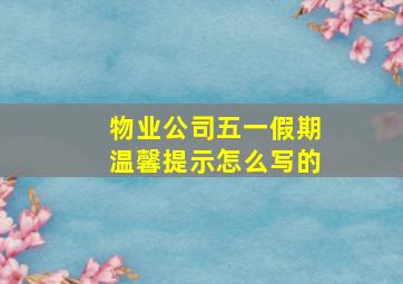 物业公司五一假期温馨提示怎么写的