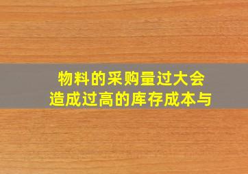 物料的采购量过大会造成过高的库存成本与