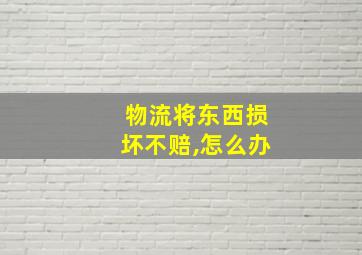 物流将东西损坏不赔,怎么办