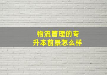 物流管理的专升本前景怎么样