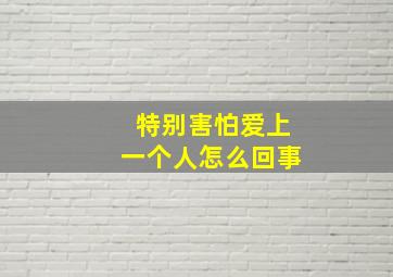 特别害怕爱上一个人怎么回事