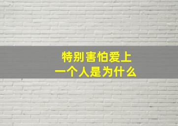 特别害怕爱上一个人是为什么