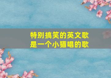 特别搞笑的英文歌是一个小猫唱的歌