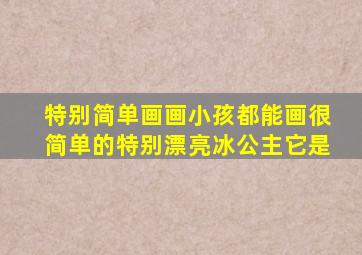 特别简单画画小孩都能画很简单的特别漂亮冰公主它是