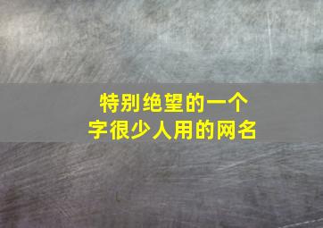 特别绝望的一个字很少人用的网名