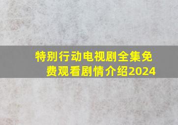 特别行动电视剧全集免费观看剧情介绍2024