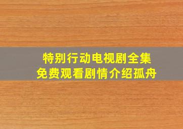 特别行动电视剧全集免费观看剧情介绍孤舟