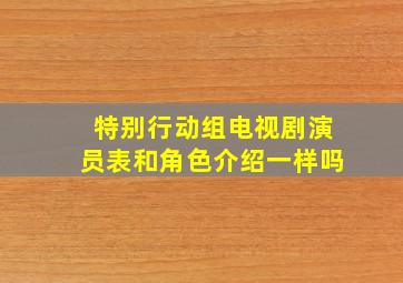 特别行动组电视剧演员表和角色介绍一样吗