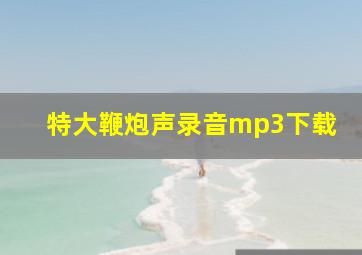 特大鞭炮声录音mp3下载