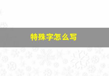 特殊字怎么写